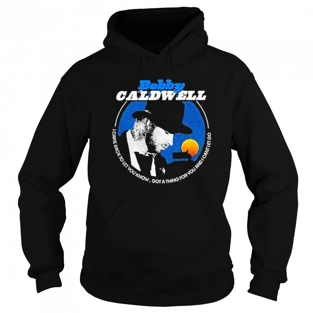 Bobby Caldwell I Came Back To Let You Know Shirt Sweatshirt