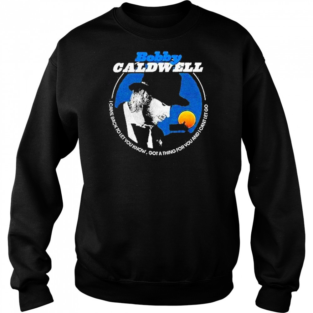 Bobby Caldwell I Came Back To Let You Know Shirt Hoodie