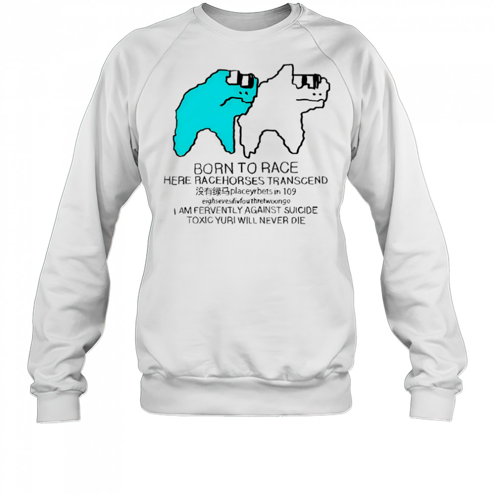 Born To Race Here Racehorses Transcend shirt Sweatshirt