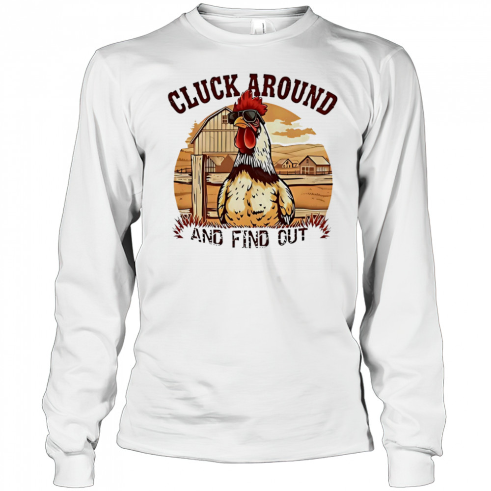 Cluck around and find out funny country chicken shirt Long Sleeved