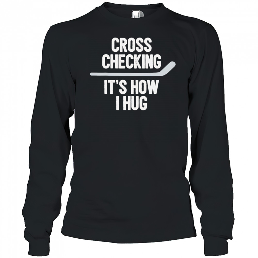 Cross Checking It’s How I Hug hockey shirt Long Sleeved