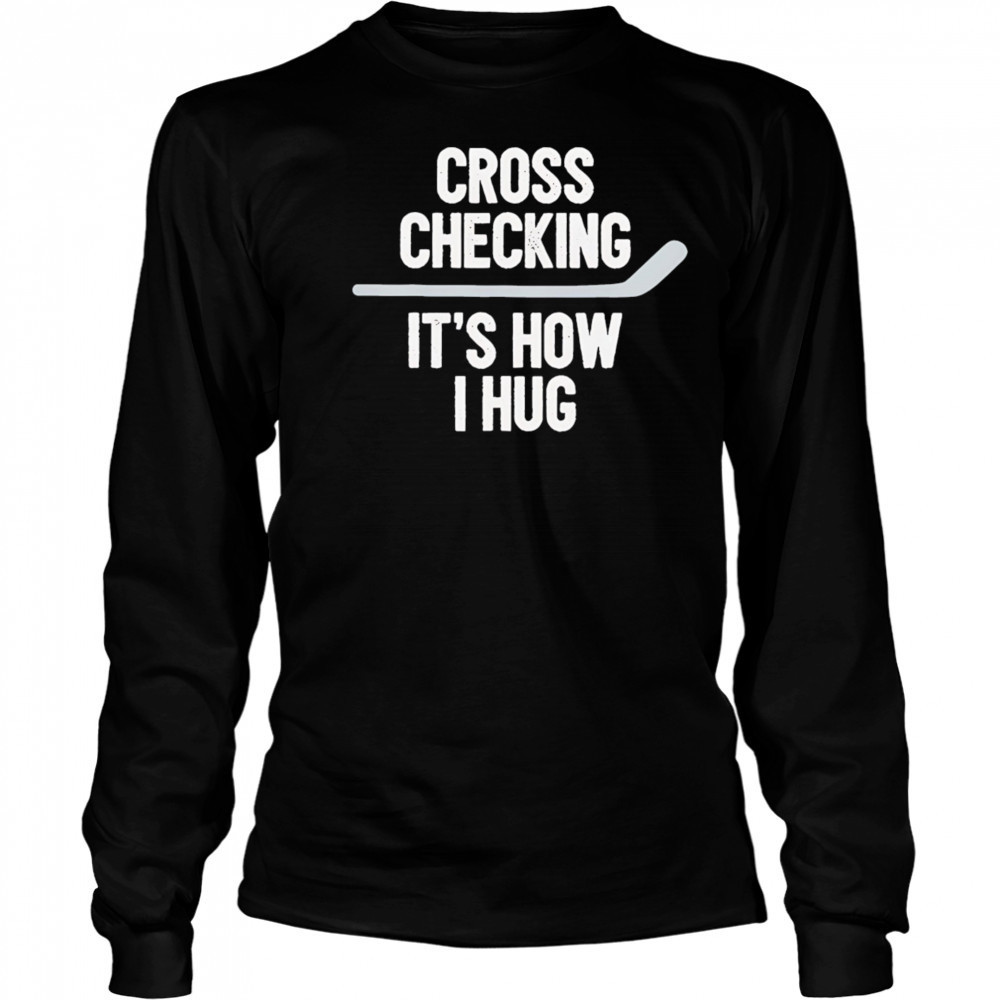 Cross Checking It’s How I Hug hockey shirt Long Sleeved