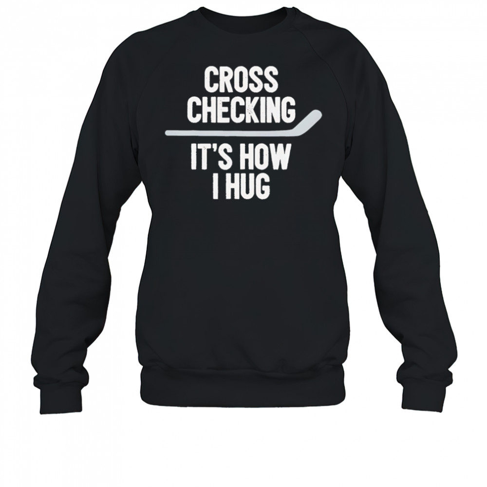 Cross Checking It’s How I Hug hockey shirt Sweatshirt