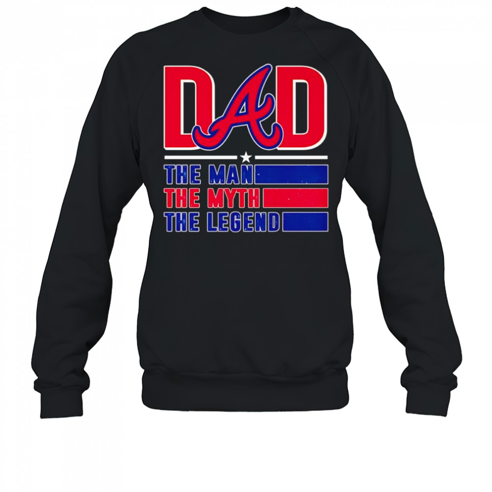 Dad the man the myth the Legend Atlanta Braves shirt Sweatshirt