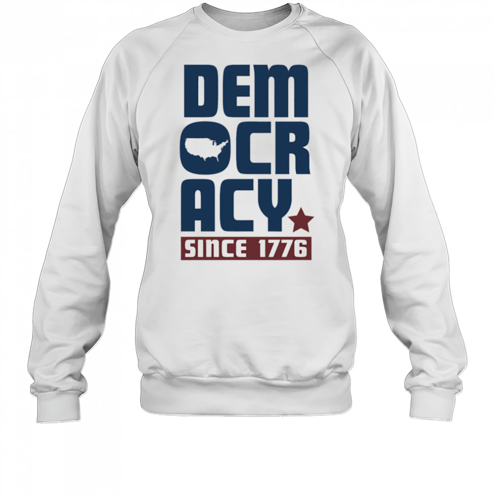 Democracy Since 1776 shirt Sweatshirt