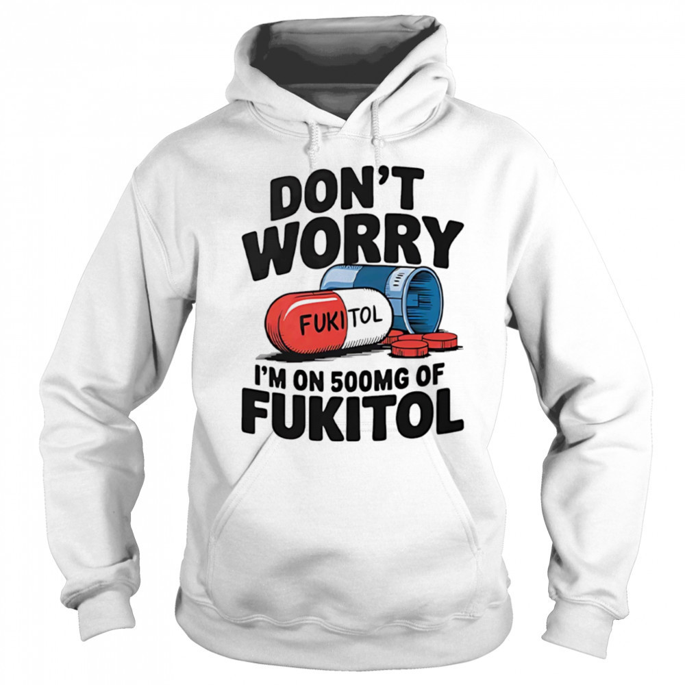 Don’t worry I’m on 500 mg of Fukitol shirt Sweatshirt