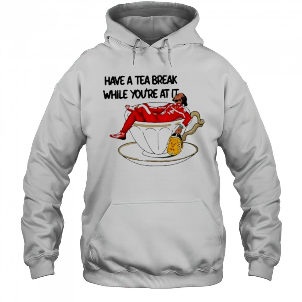 Have A Tea Break While You’re At It Shirt Hoodie