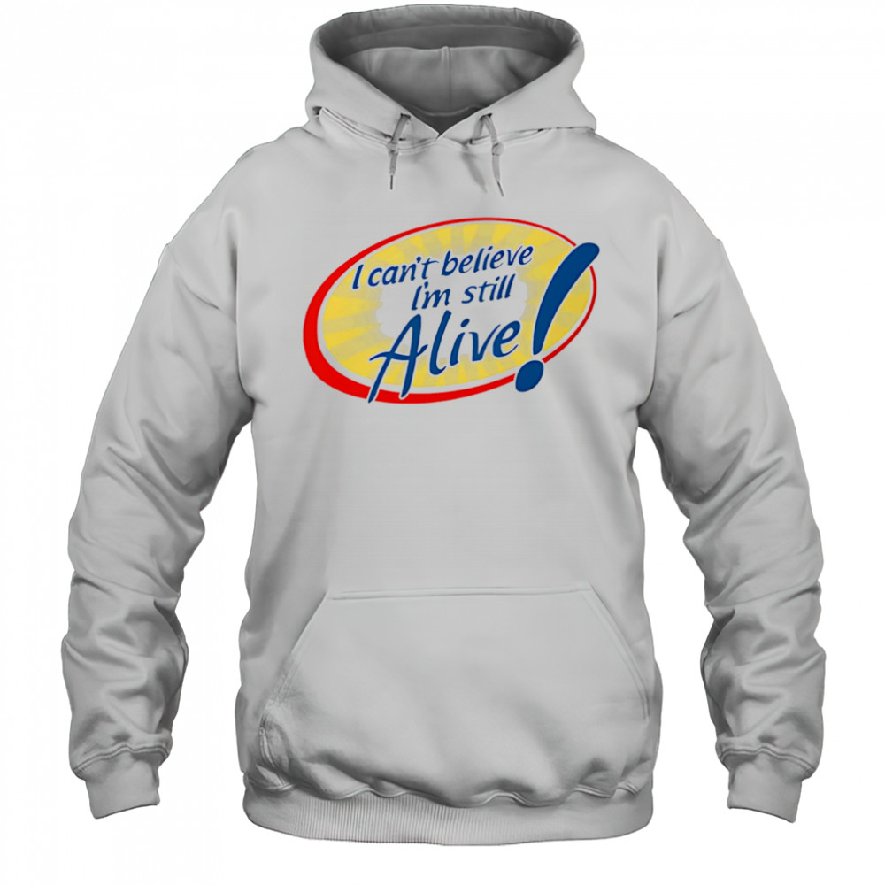 I Can’t Believe I’m Still Alive shirt Hoodie