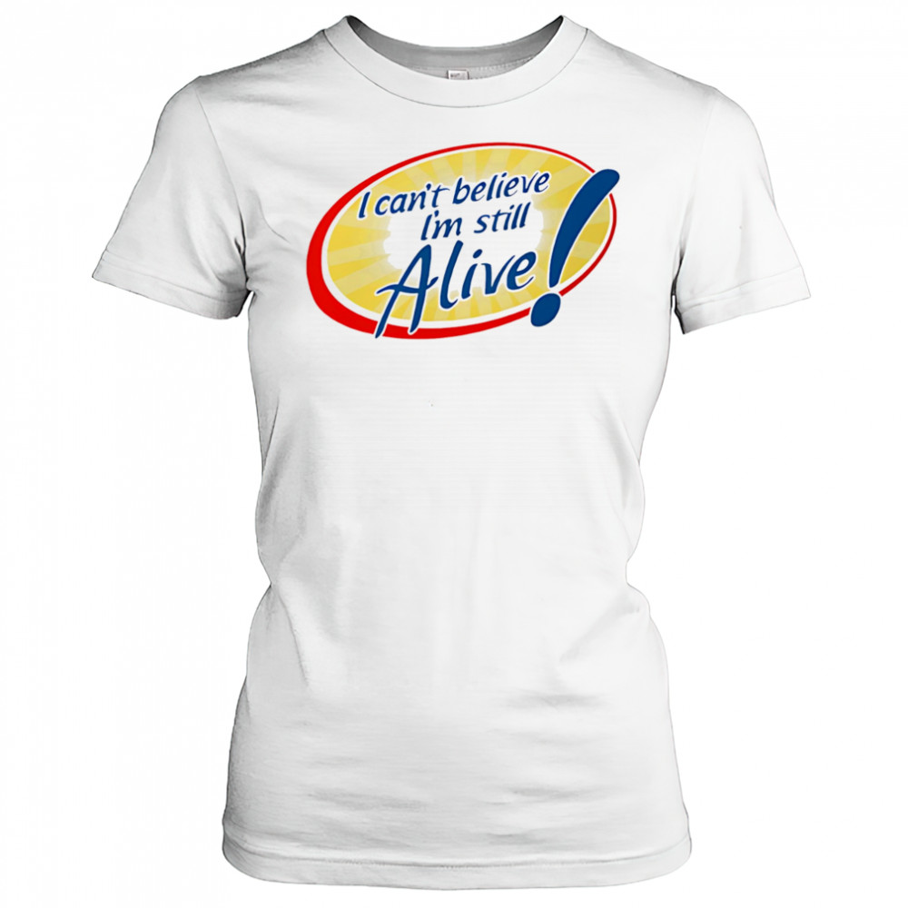 I Can’t Believe I’m Still Alive shirt Women's T-shirt