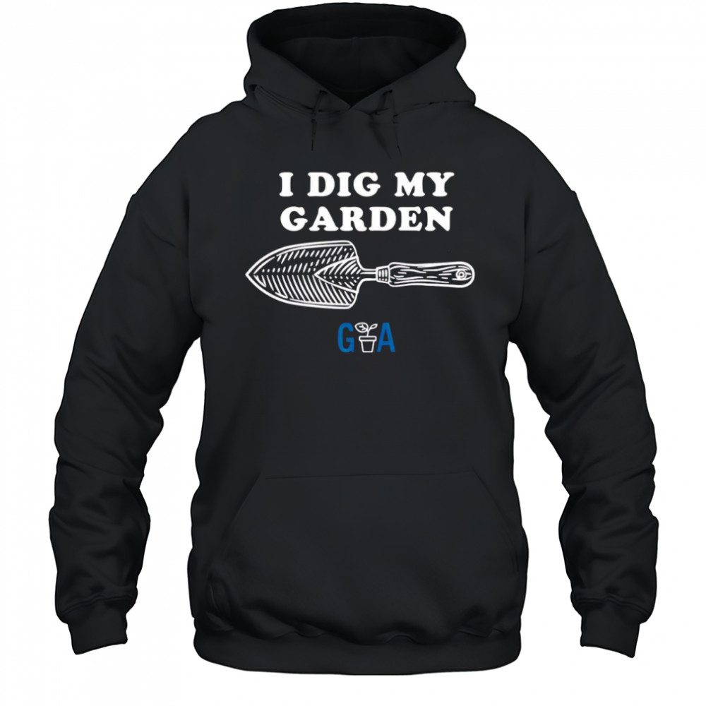 I Dig My Garden shirt Hoodie