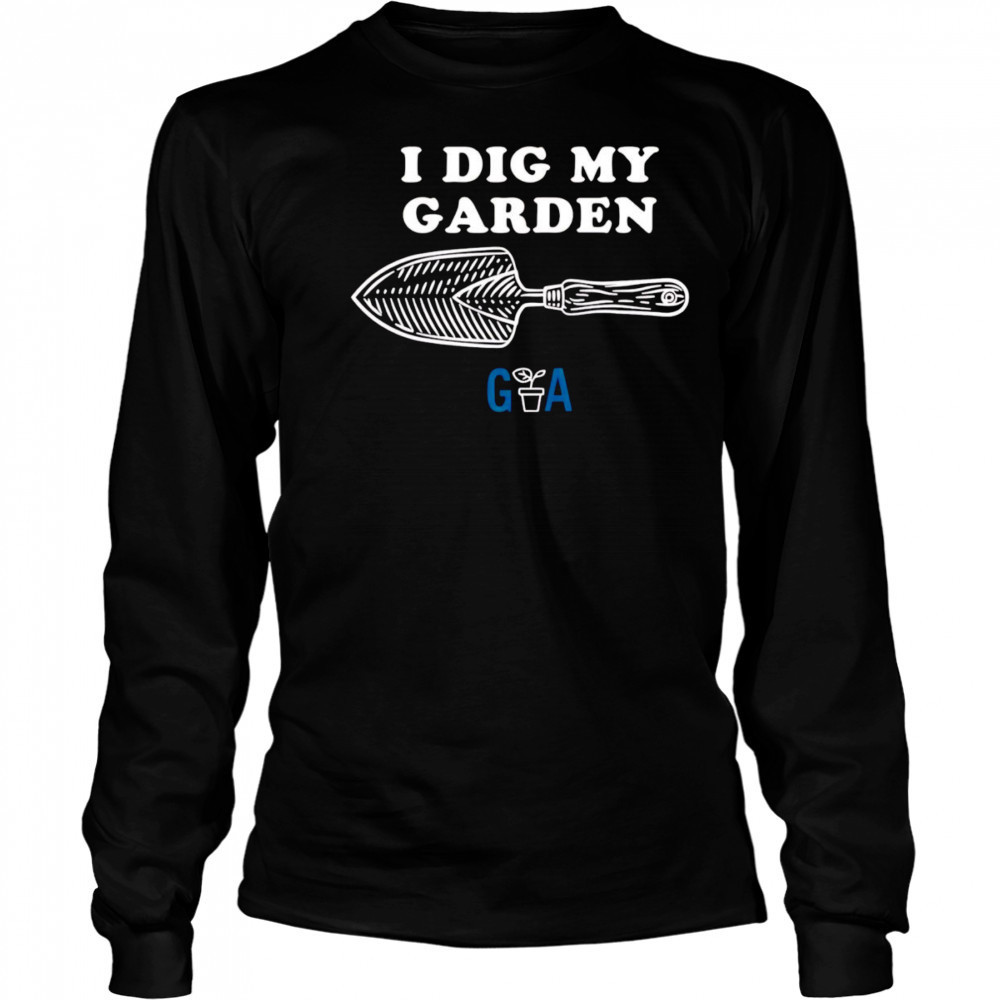 I Dig My Garden shirt Long Sleeved