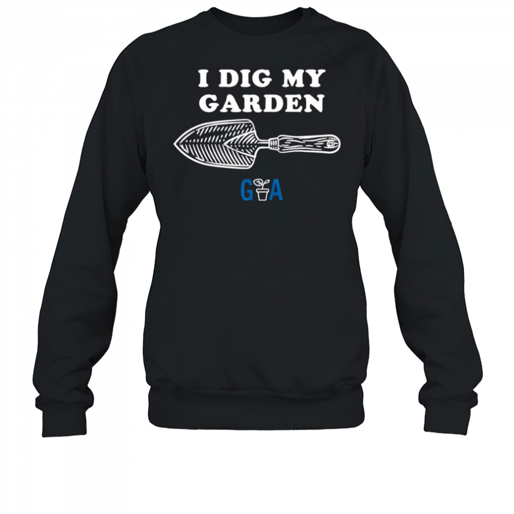I Dig My Garden shirt Sweatshirt