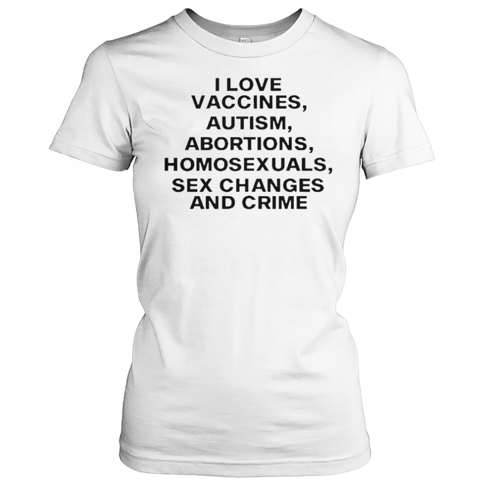 I Love Vaccines Autism Abortions Homosexuals Sex Changes And Crime T-Shirt Women's T-shirt
