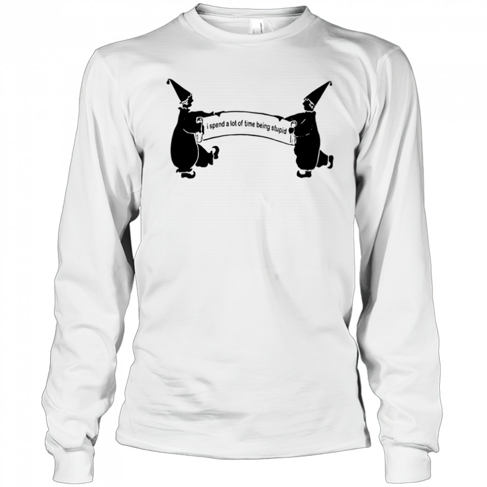 I Spend A Lot Of Time Being Stupid shirt Long Sleeved
