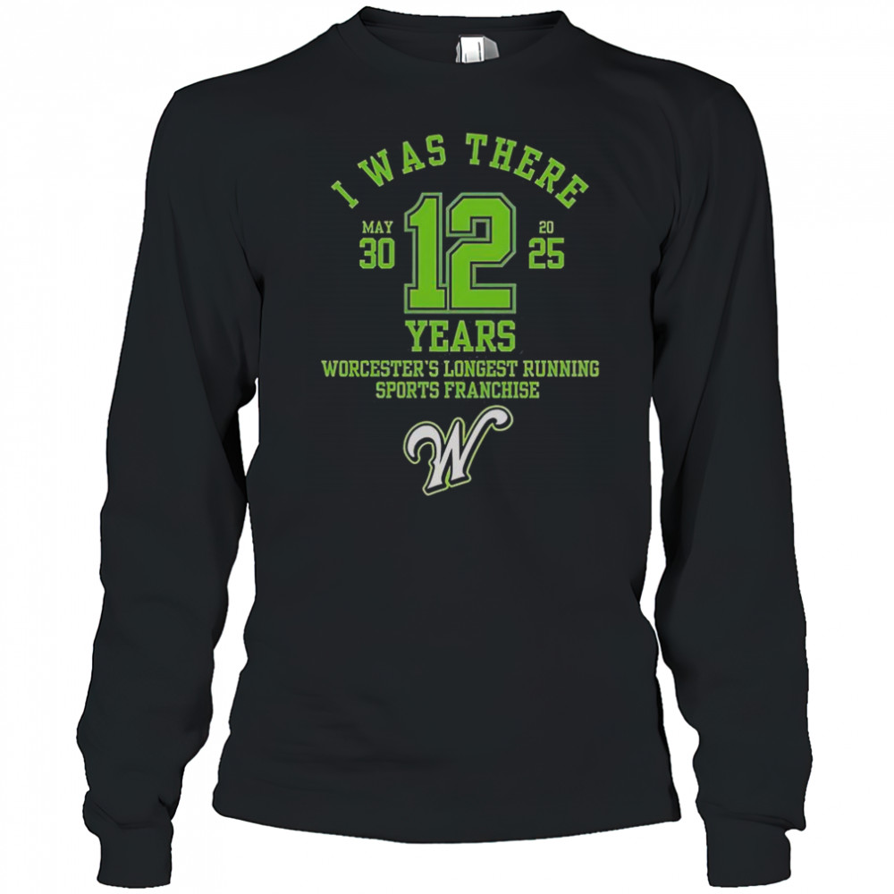 I Was There Worcester’s Longest Running Sports Franchise 12 Years T-Shirt Long Sleeved