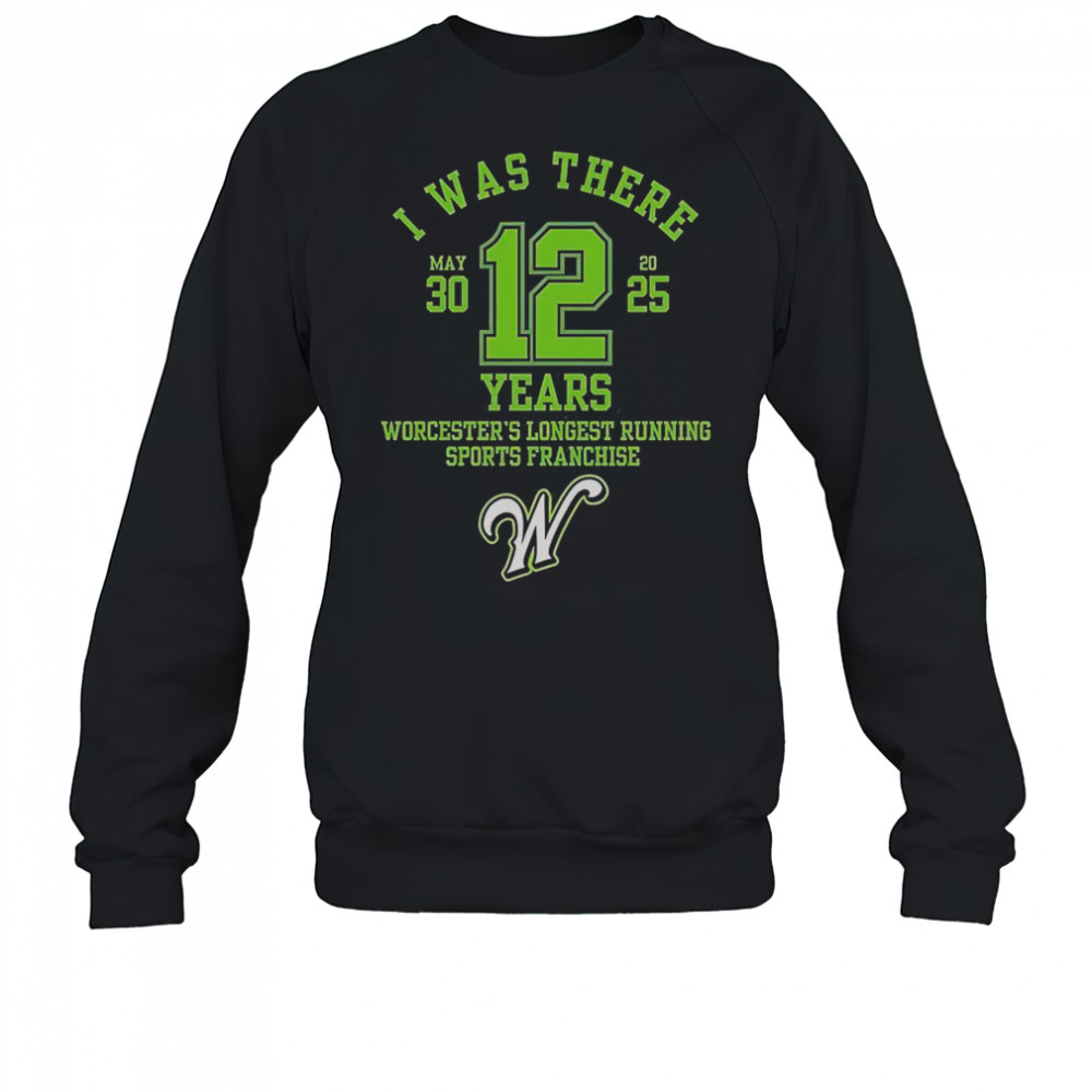 I Was There Worcester’s Longest Running Sports Franchise 12 Years T-Shirt Sweatshirt