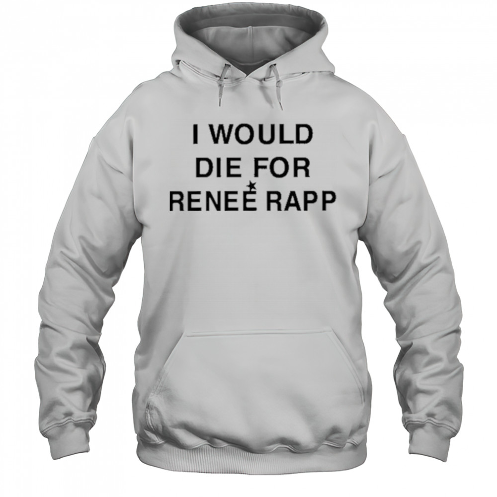 I Would Die For Renee Rapp Shirt Hoodie