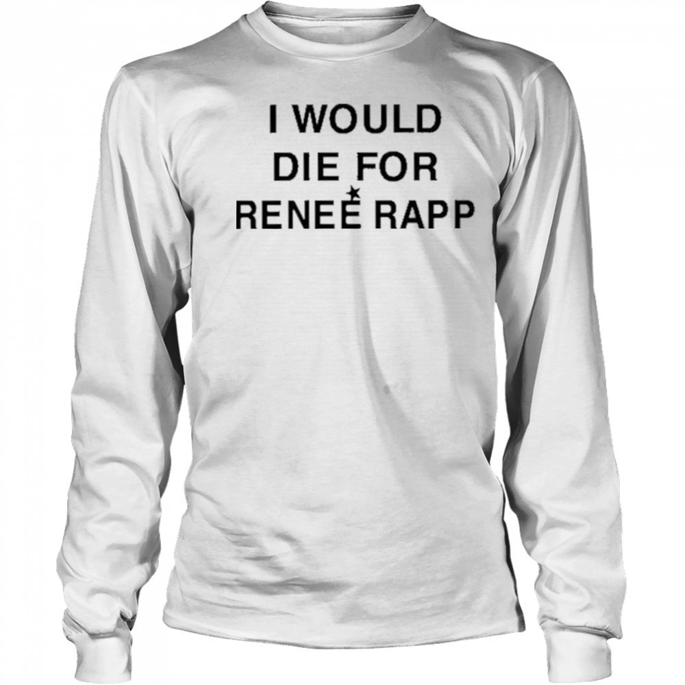 I Would Die For Renee Rapp Shirt Long Sleeved