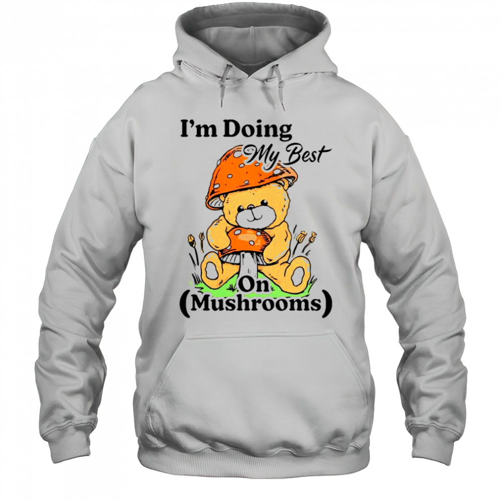 I’m Doing My Best On Mushrooms Bear Teddy T-Shirt Hoodie