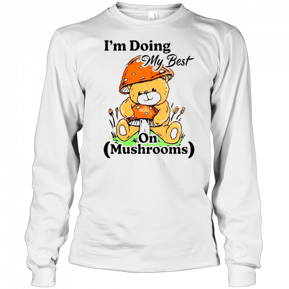 I’m Doing My Best On Mushrooms Bear Teddy T-Shirt Long Sleeved