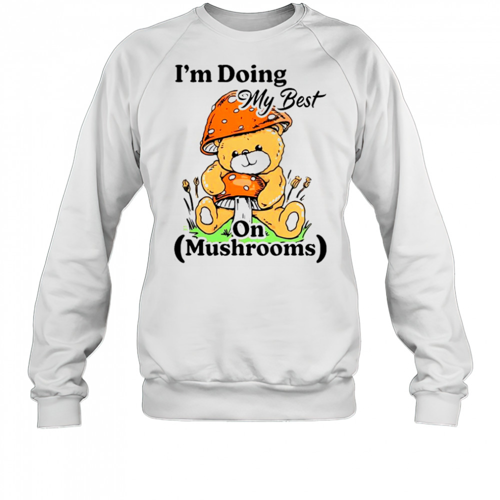 I’m Doing My Best On Mushrooms Bear Teddy T-Shirt Sweatshirt