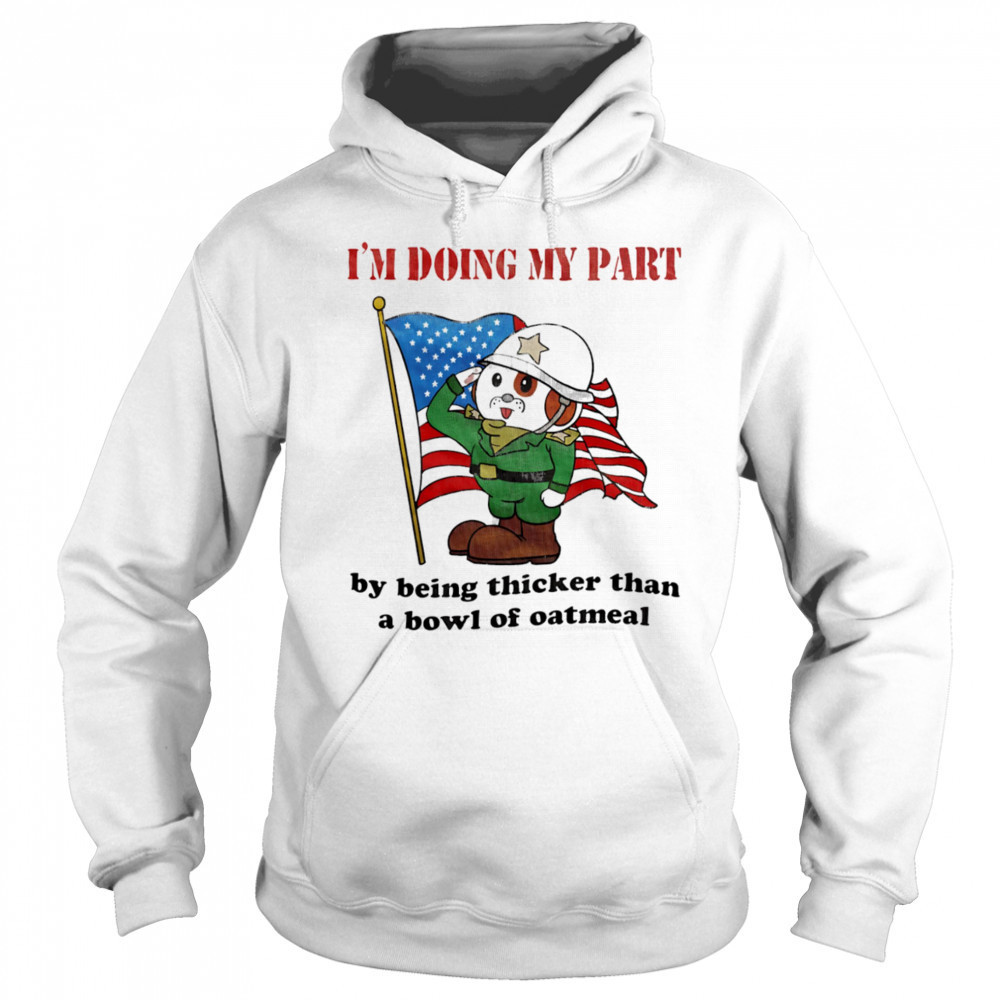 I’m doing my part by being thicker than a bowl of oatmeal shirt Sweatshirt