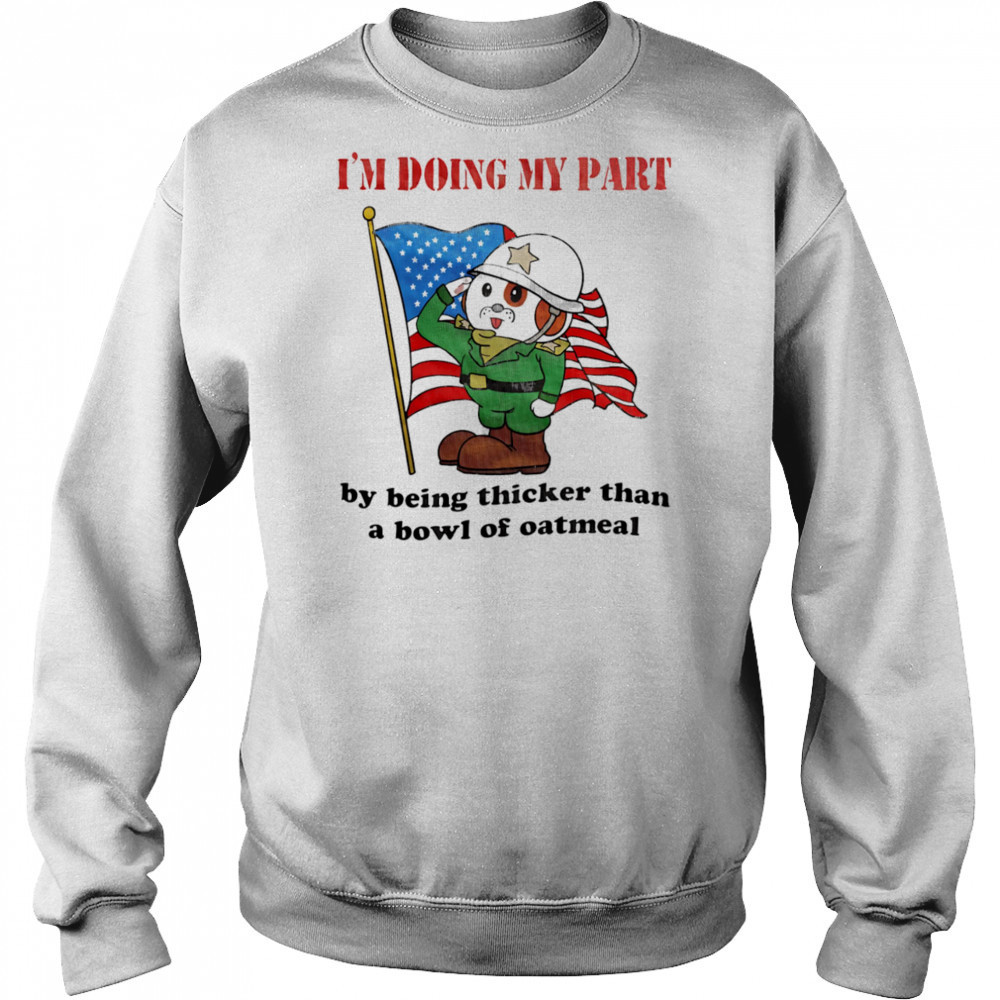 I’m doing my part by being thicker than a bowl of oatmeal shirt Hoodie