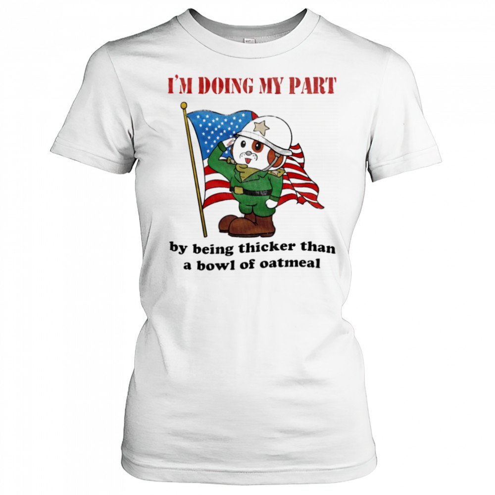 I’m doing my part by being thicker than a bowl of oatmeal shirt Women's T-shirt