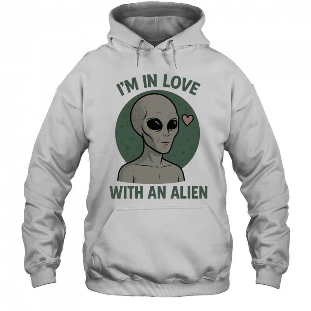 I’m in love with an alien shirt Hoodie