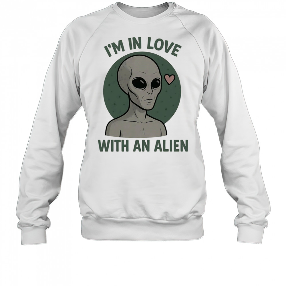 I’m in love with an alien shirt Sweatshirt