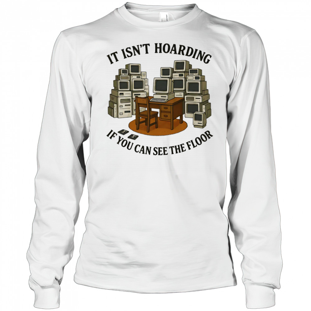 It isn’t hoarding if you can see the floor shirt Long Sleeved