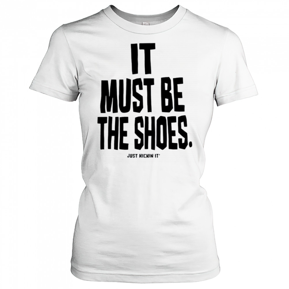 It must be the shoes just kickin it shirt Women's T-shirt