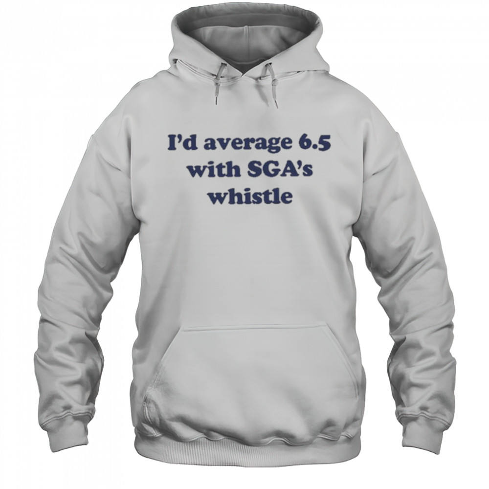 Jordan Dye I’d Average 6.5 With Sga’s Whistle shirt Hoodie