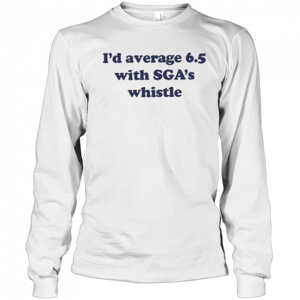 Jordan Dye I’d Average 6.5 With Sga’s Whistle shirt Long Sleeved