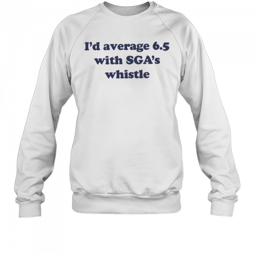 Jordan Dye I’d Average 6.5 With Sga’s Whistle shirt Sweatshirt