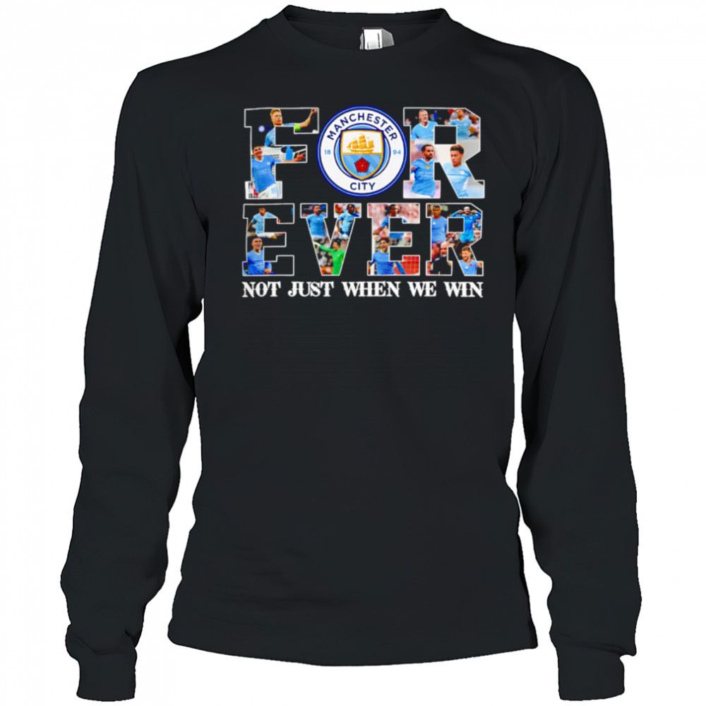 Manchester City Forever Not Just When We Win Limited Edition shirt Long Sleeved