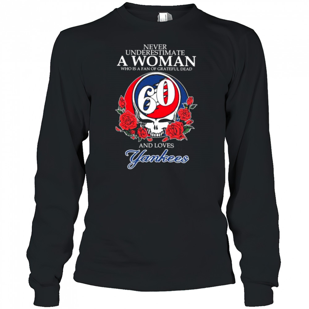 Never Underestimate A Woman Who Is A Fan Of Grateful Dead And Loves New York Yankees Rose T shirts Long Sleeved