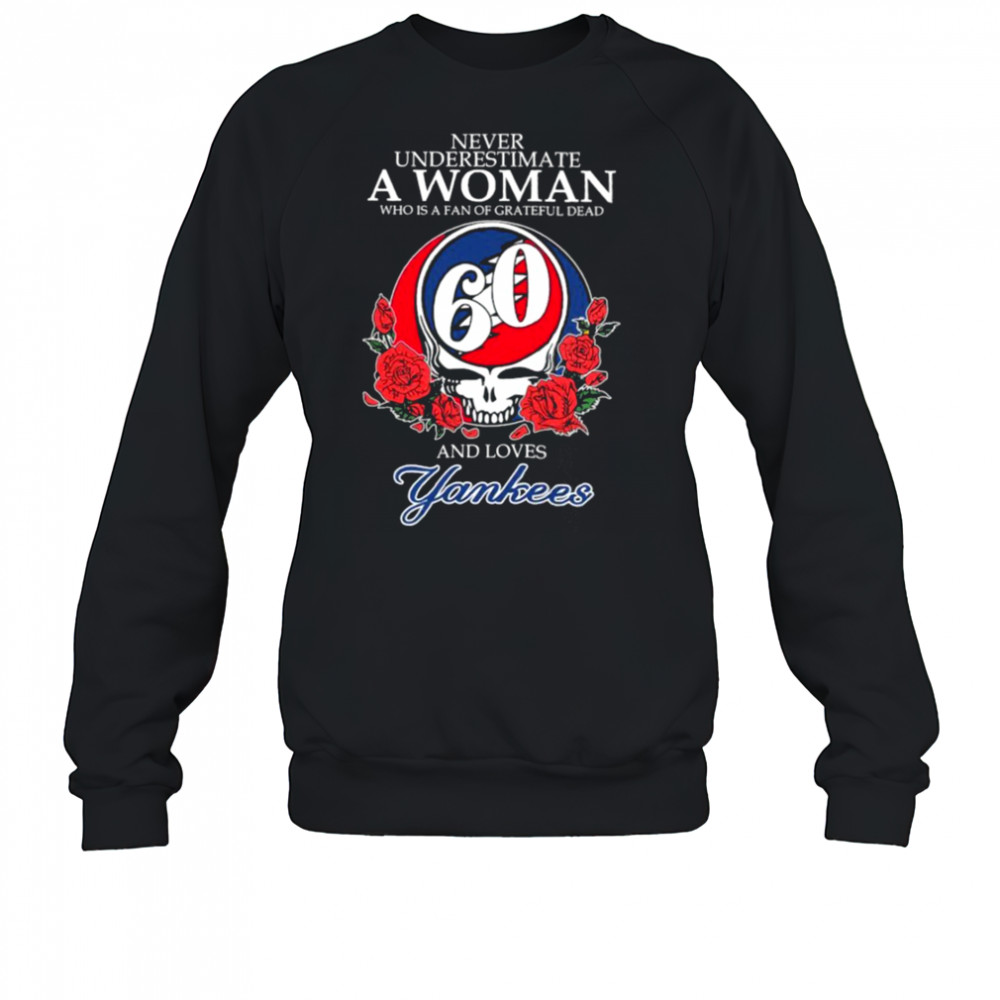 Never Underestimate A Woman Who Is A Fan Of Grateful Dead And Loves New York Yankees Rose T shirts Sweatshirt