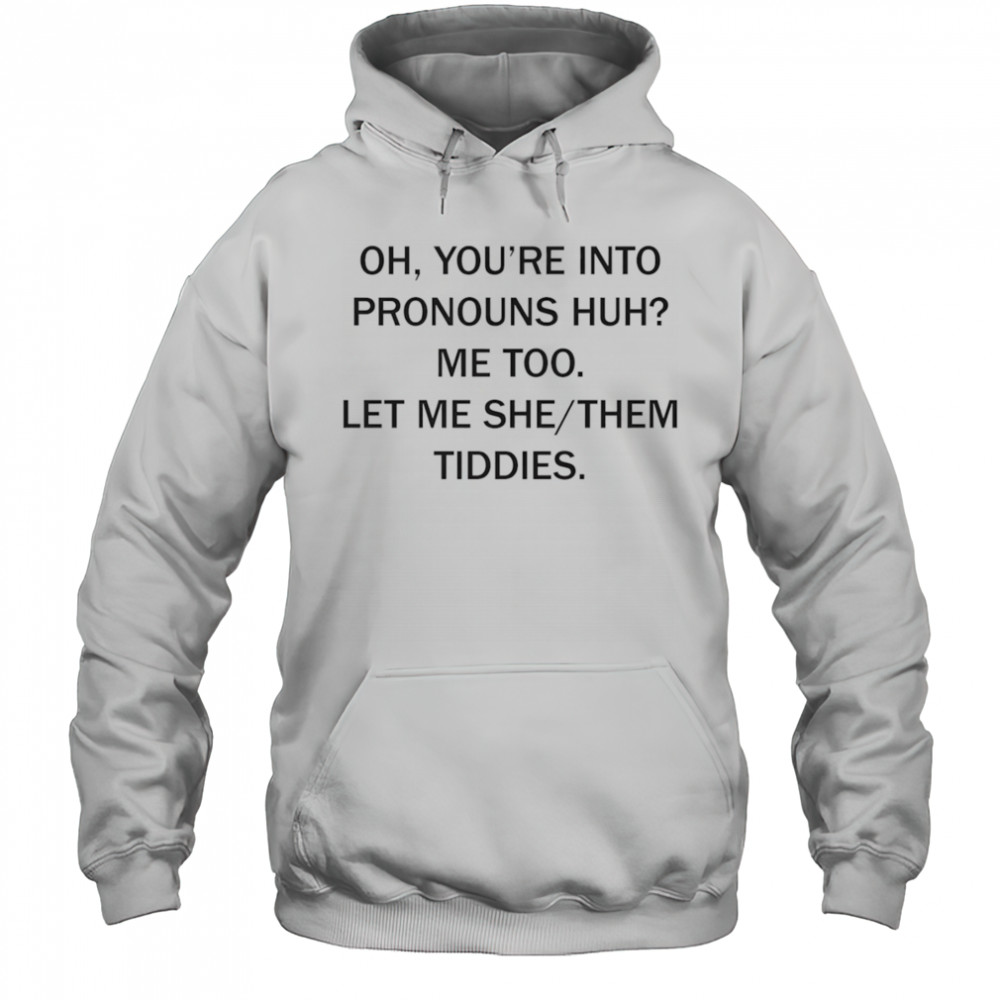 Oh you’re into pronouns huh me too let me she them tiddies shirt Hoodie