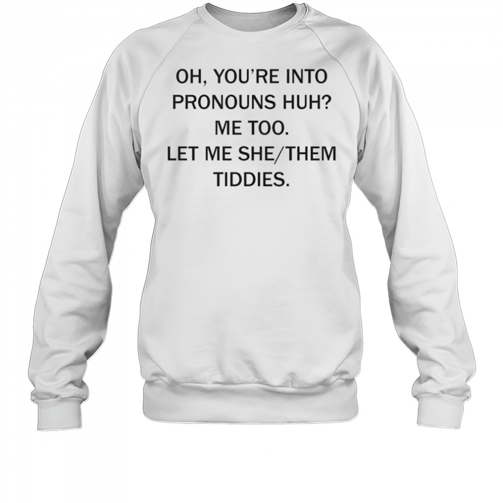 Oh you’re into pronouns huh me too let me she them tiddies shirt Sweatshirt