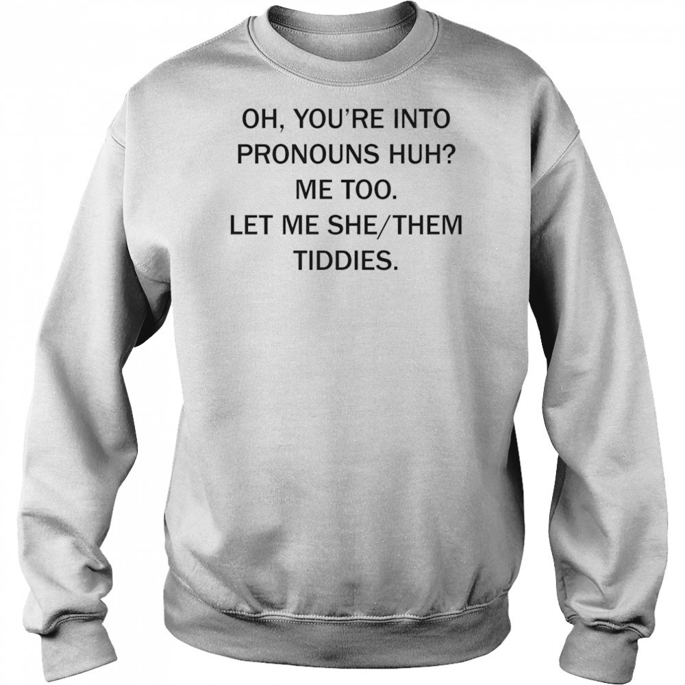 Oh you’re into pronouns huh me too let me she them tiddies shirt Hoodie