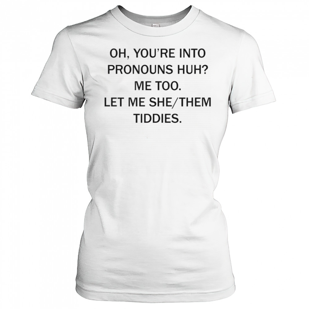 Oh you’re into pronouns huh me too let me she them tiddies shirt Women's T-shirt