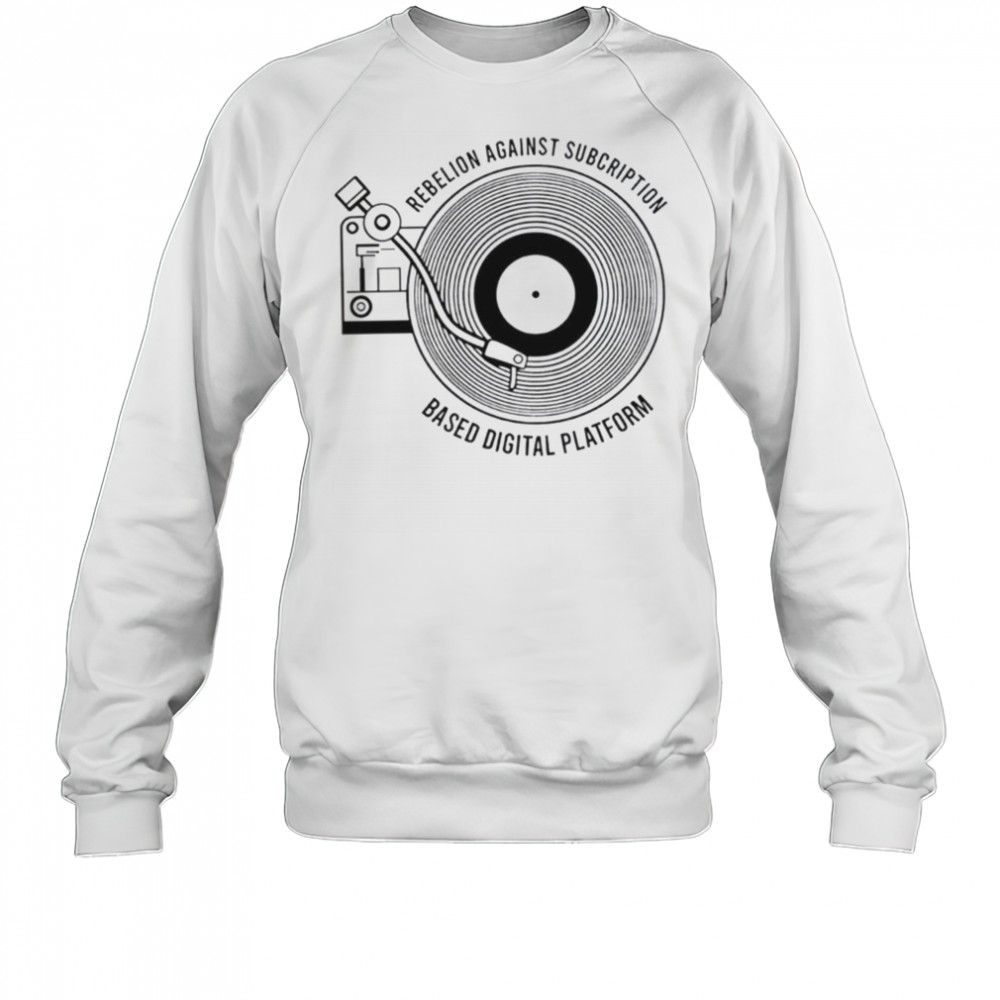 Rebellion against subscription based digital platform shirt Sweatshirt