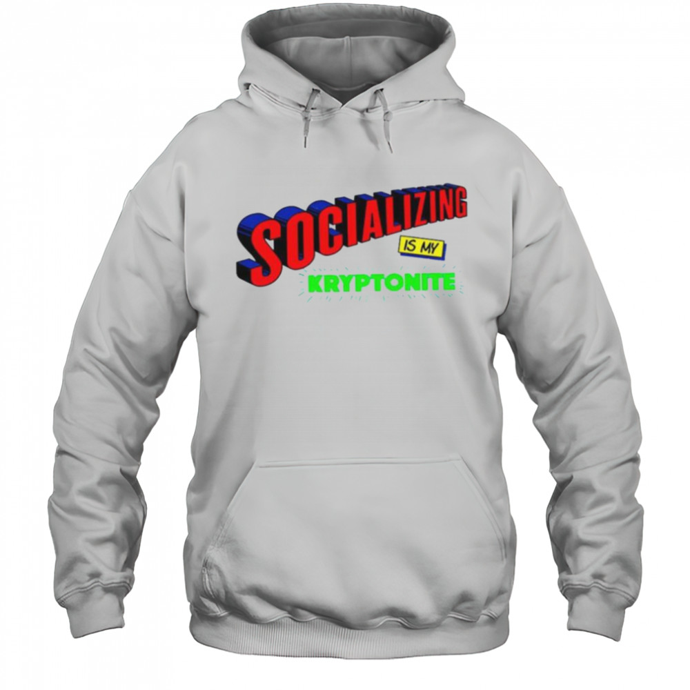 Socializing is my kryptonite super weakness shirt Hoodie