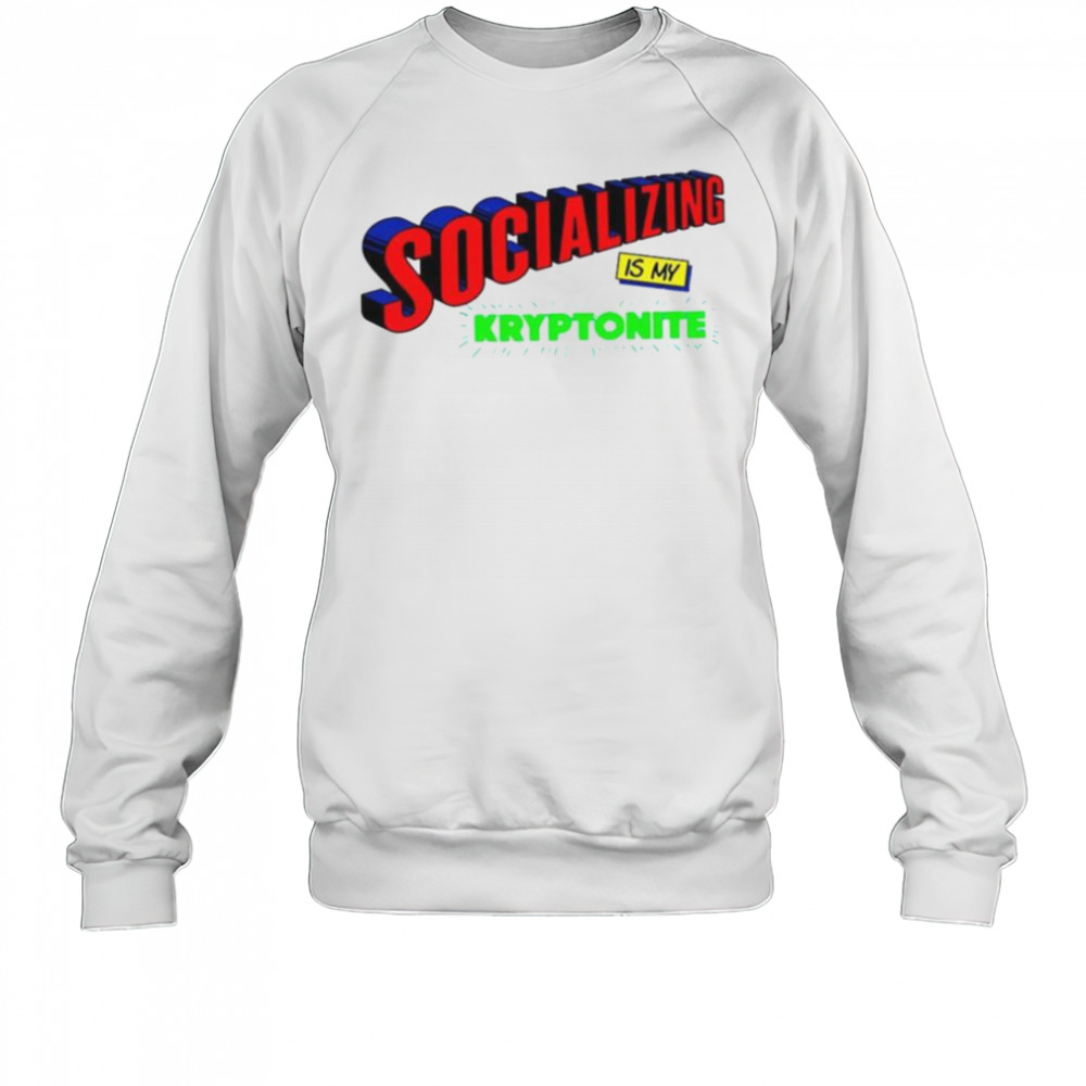Socializing is my kryptonite super weakness shirt Sweatshirt