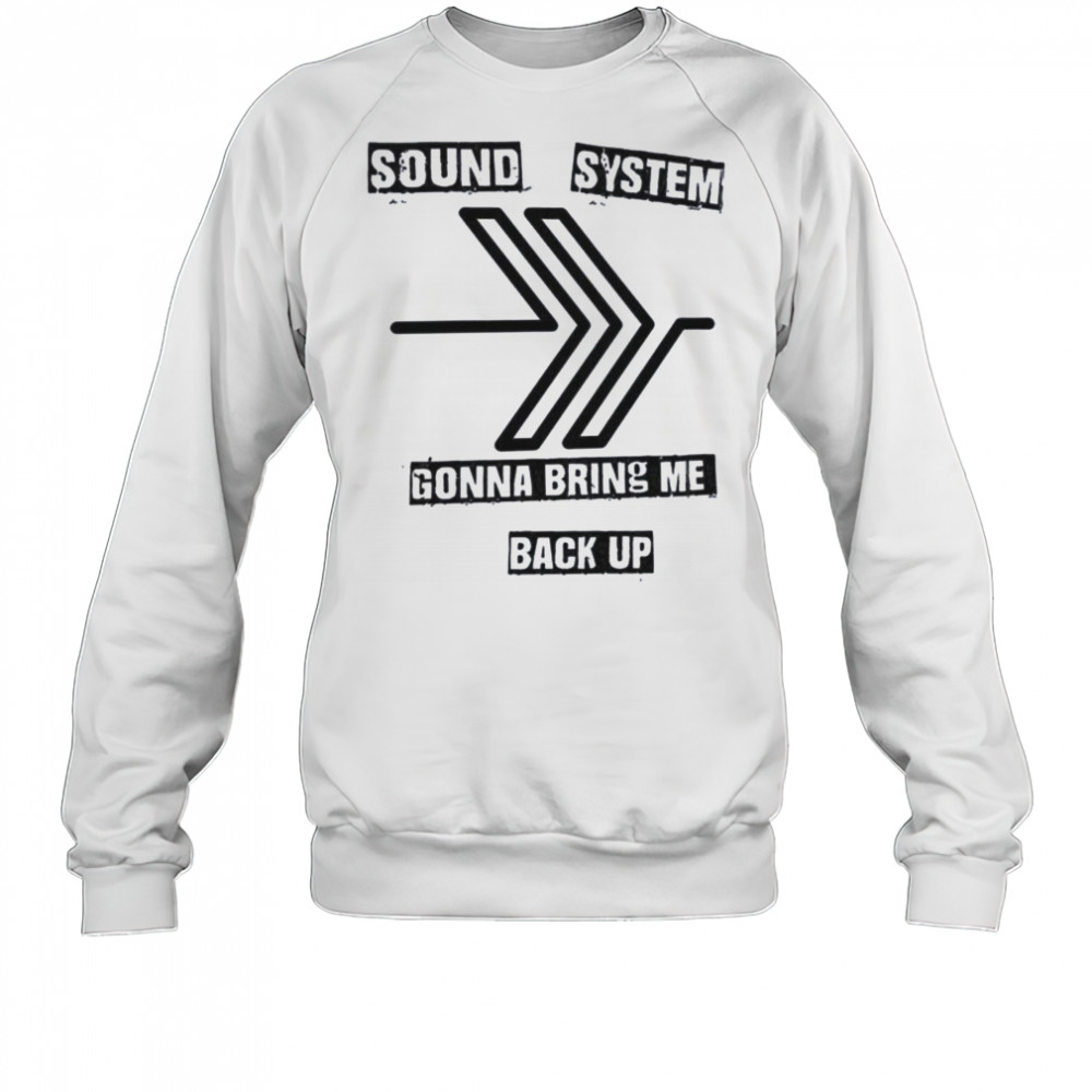 Sound system gonna bring me back up shirt Sweatshirt
