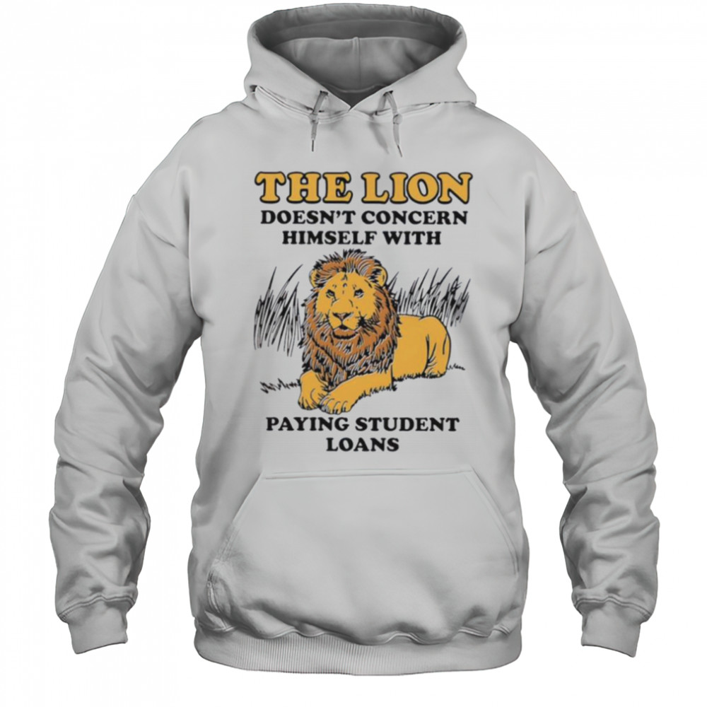 The lion doesn’t concern himself with paying student loans shirt Hoodie
