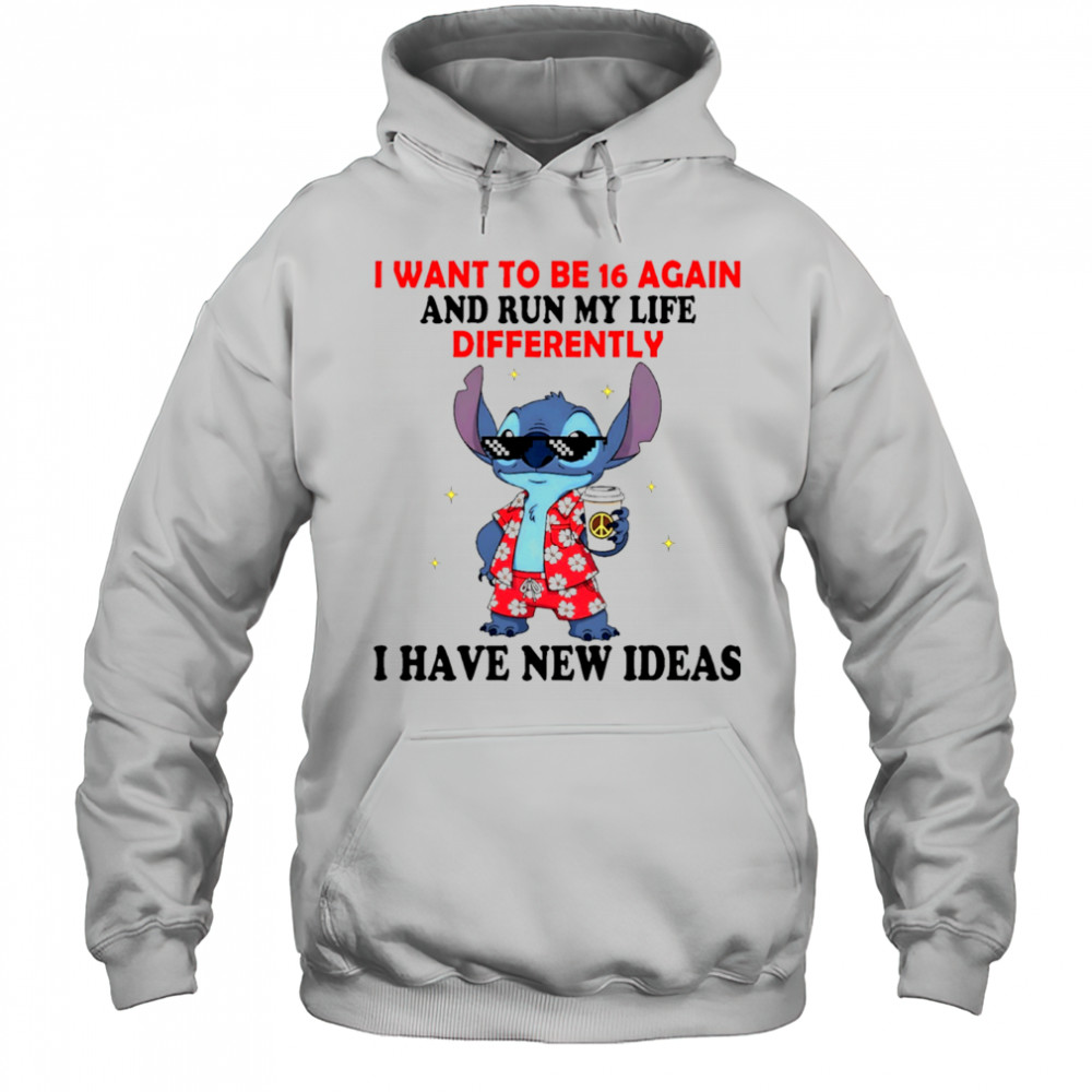 The Stitch I want to be 16 again and run my life differently I have new ideas shirt Hoodie