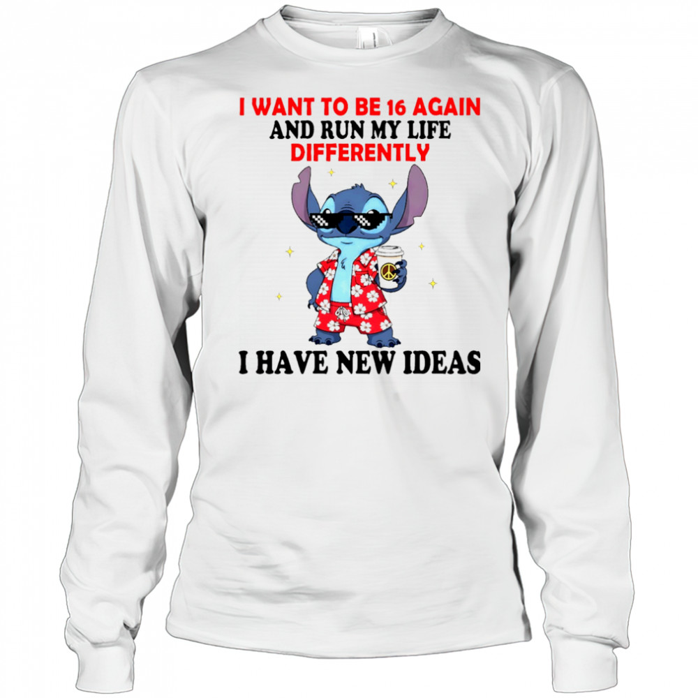 The Stitch I want to be 16 again and run my life differently I have new ideas shirt Long Sleeved