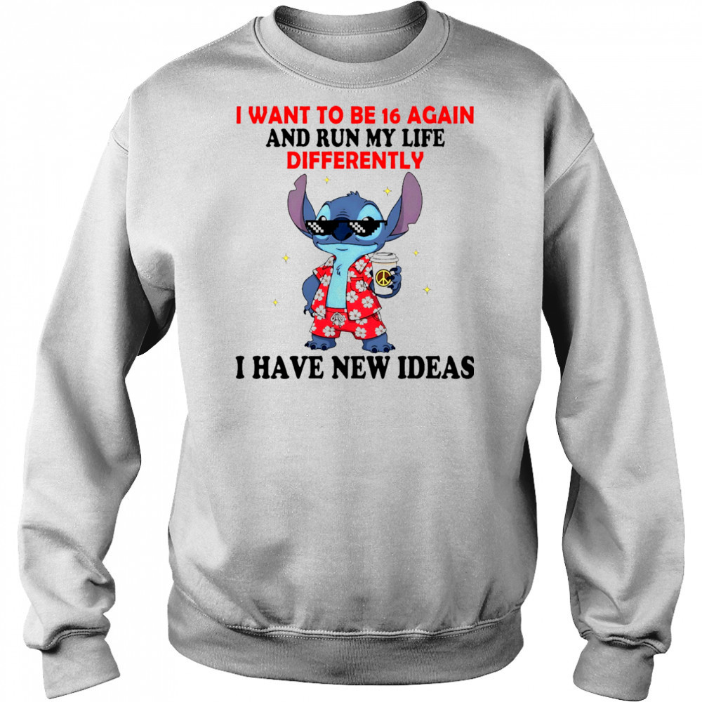 The Stitch I want to be 16 again and run my life differently I have new ideas shirt Hoodie